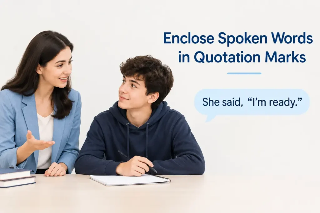 Enclose spoken words in quotation marks when punctuating dialogue.
